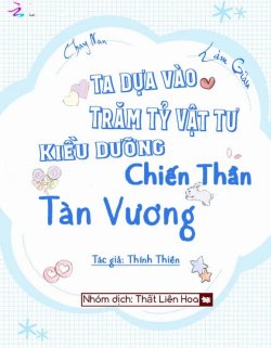 [Chạy Nạn Làm Giàu] Ta Dựa Vào Trăm Tỷ Vật Tư Kiều Dưỡng Chiến Thần Tàn Vương