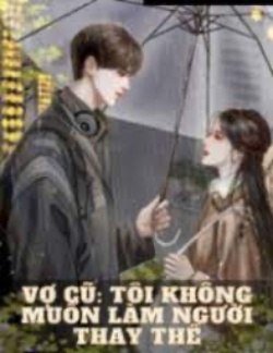 Vợ Cũ Tôi Không Muốn Làm Người Thay Thế